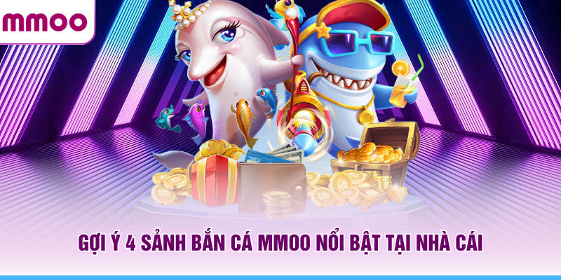 Bắn Cá MMOO - Săn Boss Thả Ga Và Nhận Thưởng Đầy Túi 7 Gợi ý 4 sảnh bắn cá MMOO nổi bật tại nhà cái